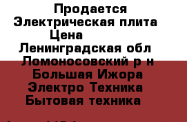 Продается Электрическая плита › Цена ­ 5 500 - Ленинградская обл., Ломоносовский р-н, Большая Ижора  Электро-Техника » Бытовая техника   